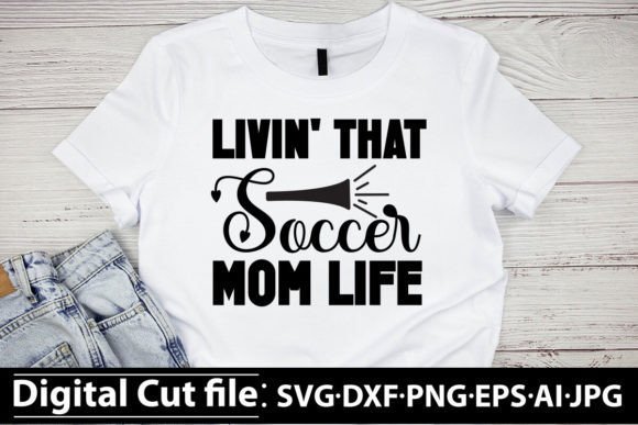 Livin That Soccer Mom Life SVG: Graphics & T-Shirt Designs